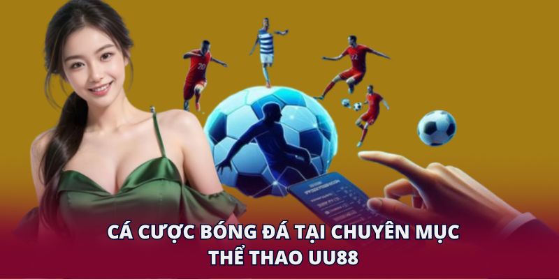 Cá cược bóng đá tại chuyên mục thể thao UU88