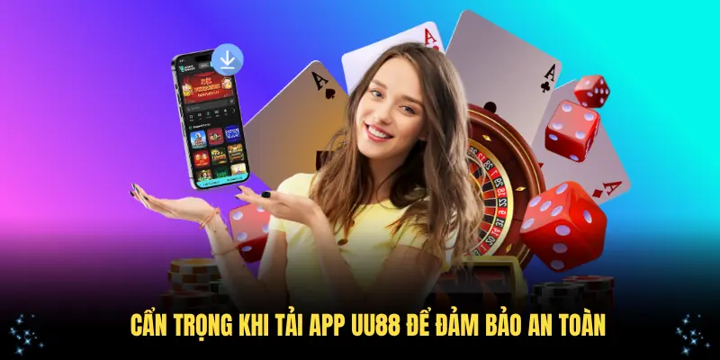 Cẩn trọng khi tải app UU88 để đảm bảo an toàn