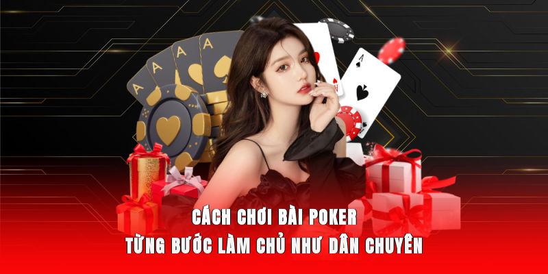 Cách Chơi Bài Poker - Từng Bước Làm Chủ Như Dân Chuyên