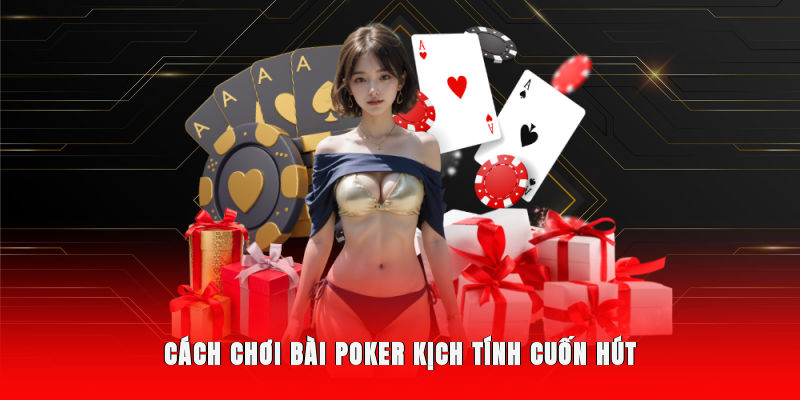 Cách chơi bài Poker kịch tính cuốn hút