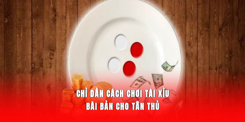 Chỉ dẫn cách chơi Tài Xỉu bài bản cho tân thủ