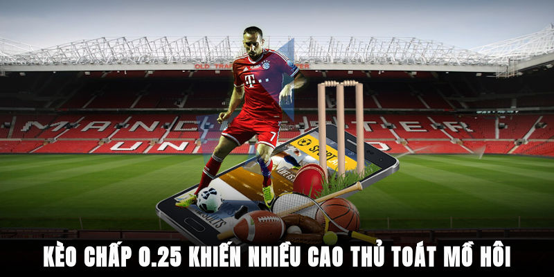 Kèo chấp 0.25 khiến nhiều cao thủ toát mồ hôi