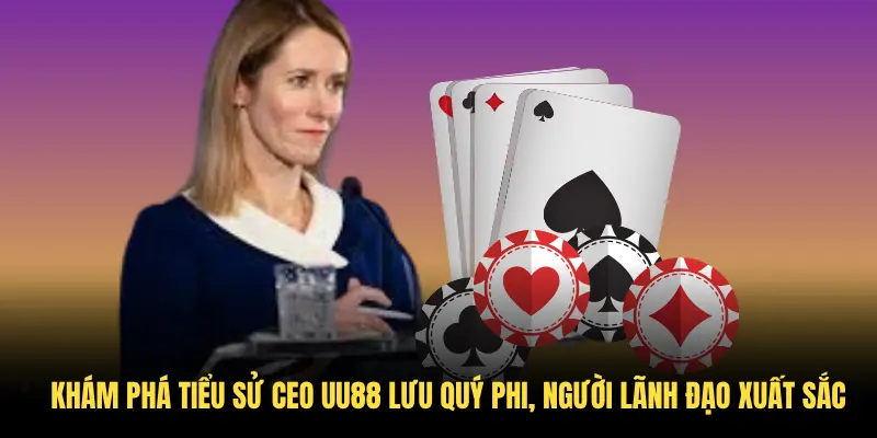 Khám phá tiểu sử CEO UU88 Lưu Quý Phi, người lãnh đạo xuất sắc