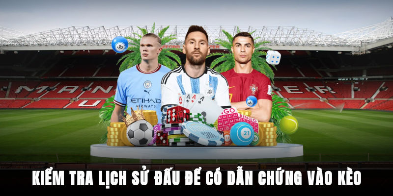 Kiểm tra lịch sử đấu để có dẫn chứng vào kèo