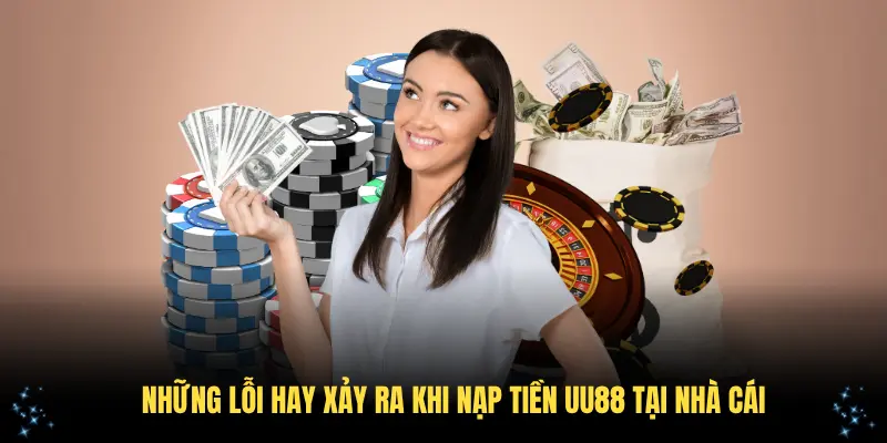 Những lỗi hay xảy ra khi nạp tiền UU88 tại nhà cái
