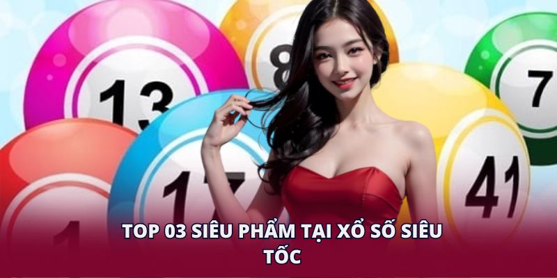 Top 03 siêu phẩm tại xổ số siêu tốc